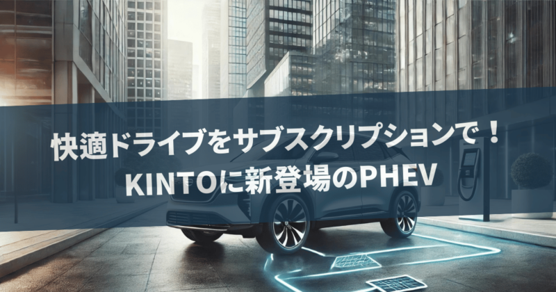 快適ドライブをサブスクリプションで！KINTOに新登場のPHEV