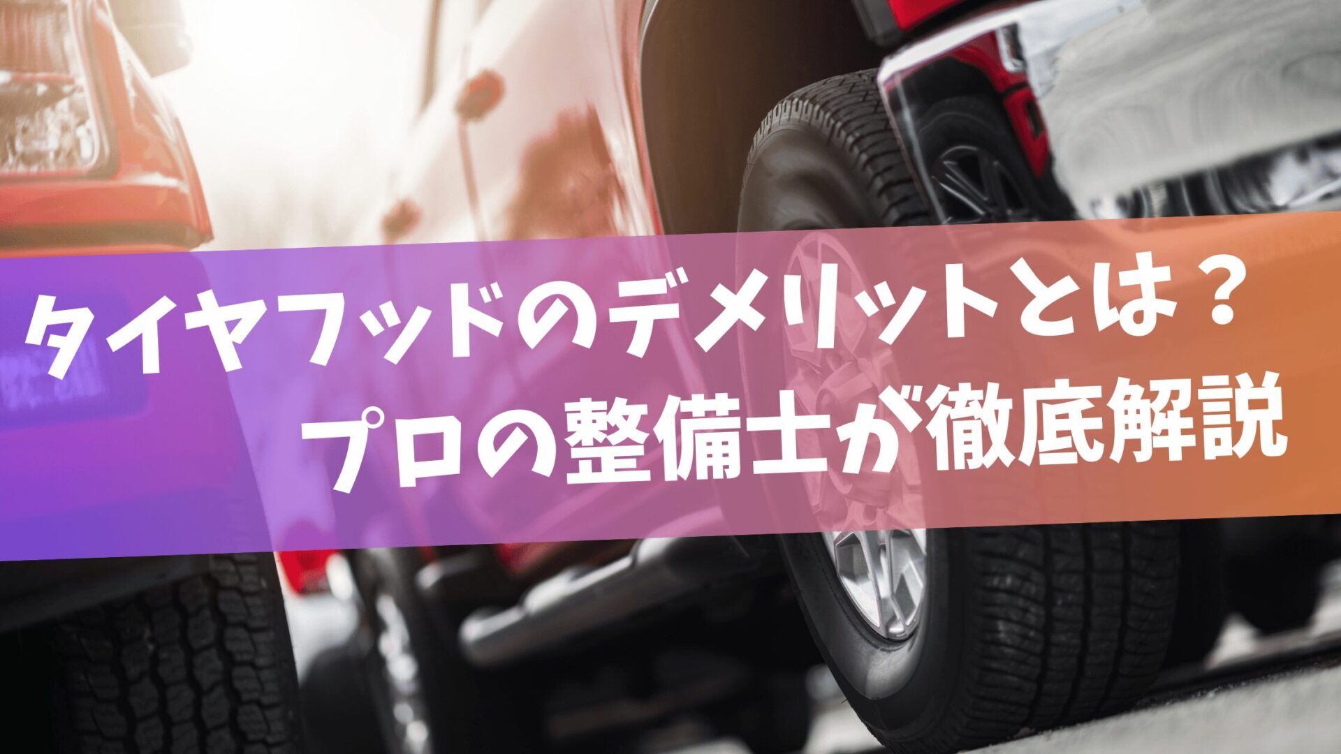 タイヤフッドのデメリットとは？プロの整備士が徹底解説