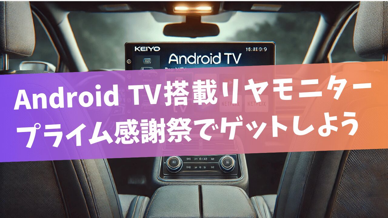 Android TV搭載リヤモニタープライム感謝祭でゲットしよう