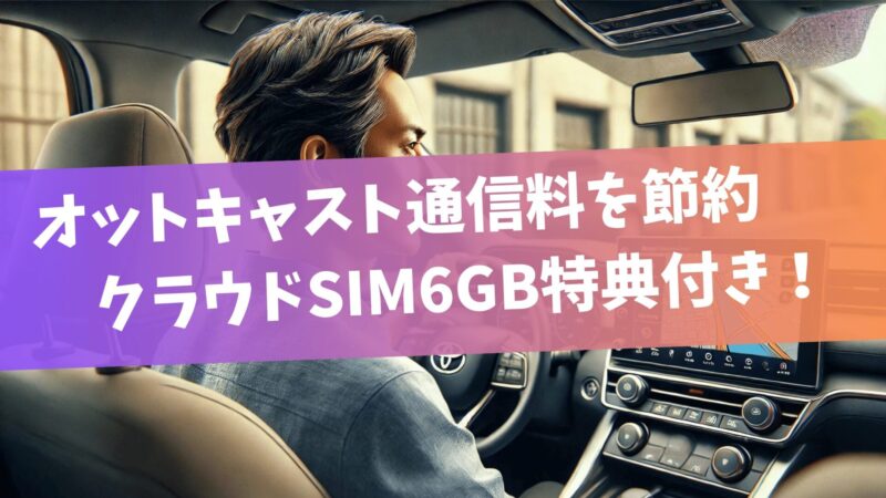 オットキャスト通信料を節約！クラウドSIM6GB特典付き！