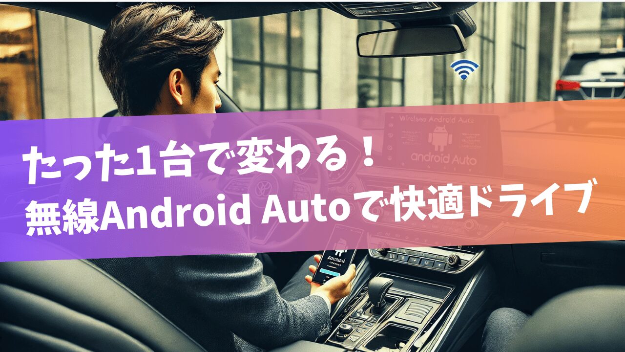 たった1台で変わる！無線Android Autoで快適ドライブ