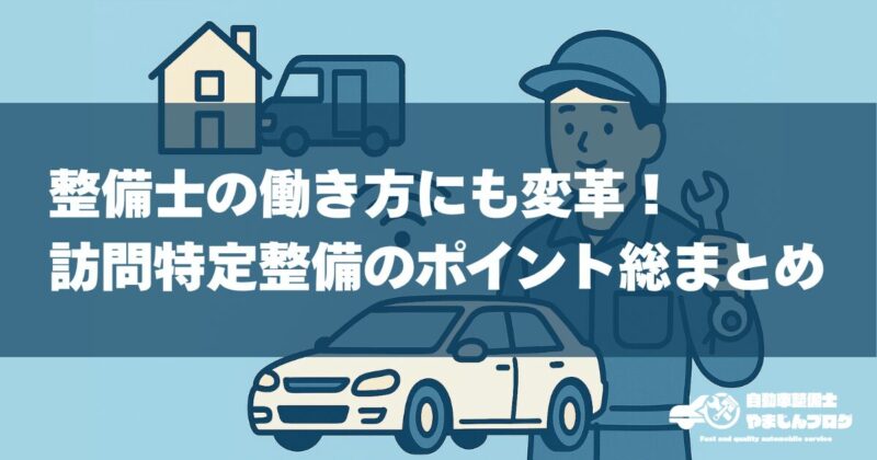 整備士の働き方にも変革！訪問特定整備のポイント総まとめ