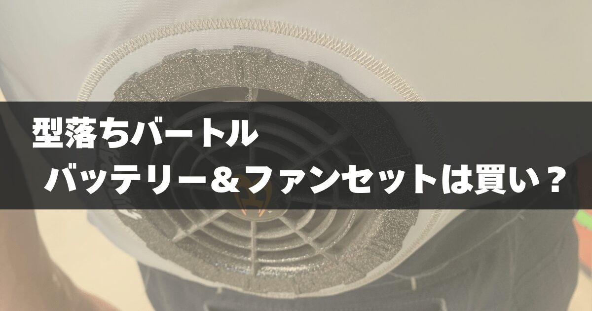 型落ちバートル バッテリー＆ファンセットは買い？